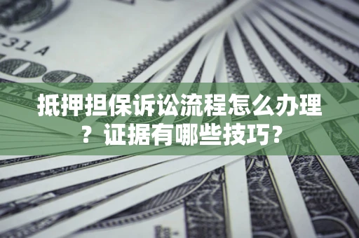 武汉抵押担保诉讼流程怎么办理？证据有哪些技巧？