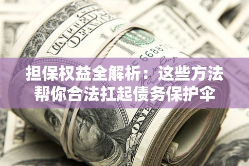 武汉担保权益全解析：这些方法帮你合法扛起债务保护伞