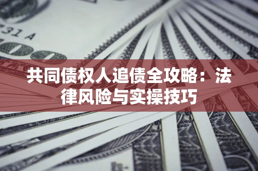武汉共同债权人追债全攻略：法律风险与实操技巧