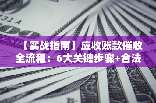 武汉【实战指南】应收账款催收全流程：6大关键步骤+合法回款技巧