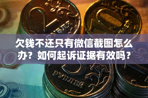 武汉欠钱不还只有微信截图怎么办？如何起诉证据有效吗？