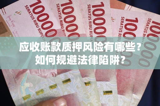 武汉应收账款质押风险有哪些？如何规避法律陷阱？