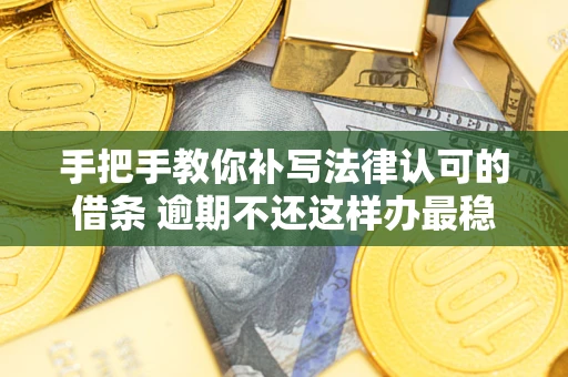武汉手把手教你补写法律认可的借条 逾期不还这样办最稳妥