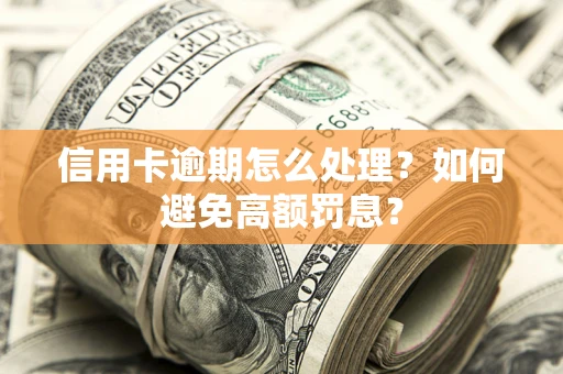 武汉信用卡逾期怎么处理？如何避免高额罚息？