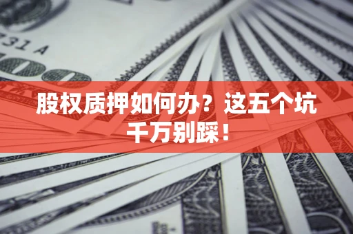 武汉股权质押如何办？这五个坑千万别踩！