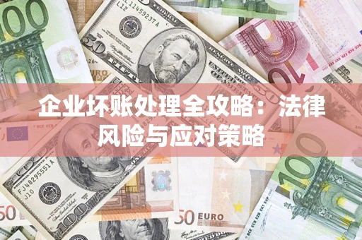 武汉企业坏账处理全攻略：法律风险与应对策略