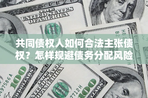 武汉共同债权人如何合法主张债权？怎样规避债务分配风险？