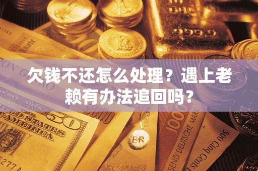 武汉欠钱不还怎么处理？遇上老赖有办法追回吗？