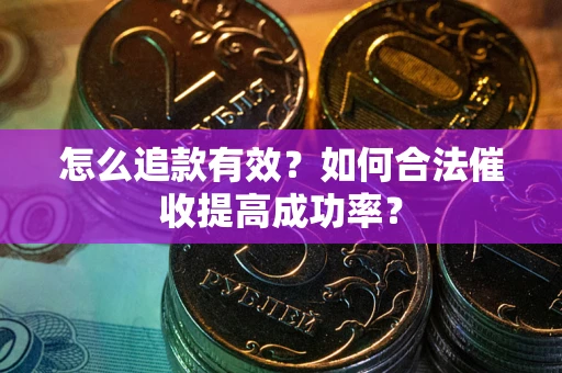 武汉怎么追款有效？如何合法催收提高成功率？