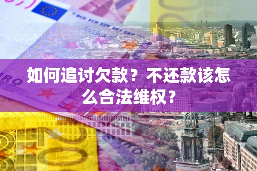 武汉如何追讨欠款？不还款该怎么合法维权？