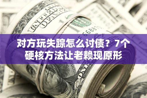 武汉对方玩失踪怎么讨债？7个硬核方法让老赖现原形