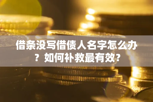 武汉借条没写借债人名字怎么办？如何补救最有效？