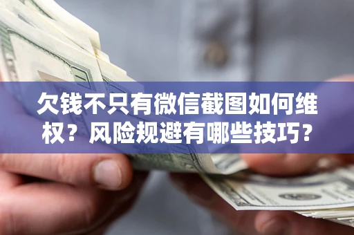 武汉欠钱不只有微信截图如何维权？风险规避有哪些技巧？