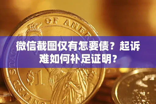 武汉微信截图仅有怎要债？起诉难如何补足证明？