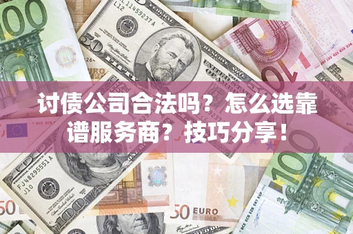 武汉讨债公司合法吗？怎么选靠谱服务商？技巧分享！