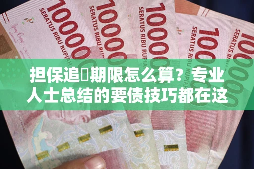 武汉担保追償期限怎么算？专业人士总结的要债技巧都在这里了