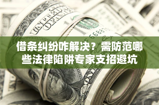 武汉借条纠纷咋解决？需防范哪些法律陷阱专家支招避坑