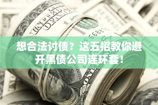 武汉想合法讨债？这五招教你避开黑债公司连环套！