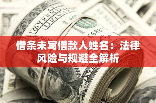 武汉借条未写借款人姓名：法律风险与规避全解析