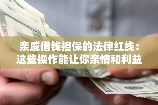 武汉亲戚借钱担保的法律红线：这些操作能让你亲情和利益两不误