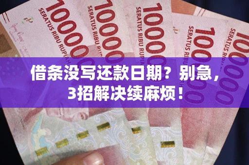 武汉借条没写还款日期？别急，3招解决续麻烦！