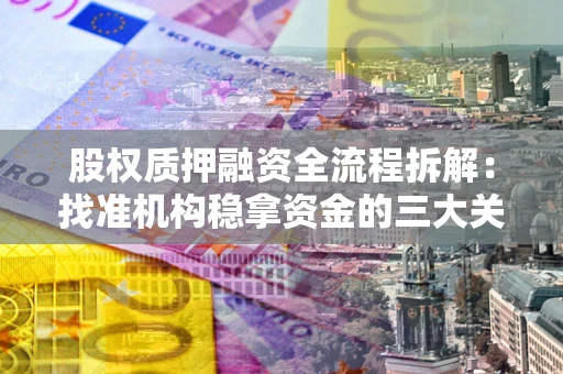 武汉股权质押融资全流程拆解：找准机构稳拿资金的三大关键