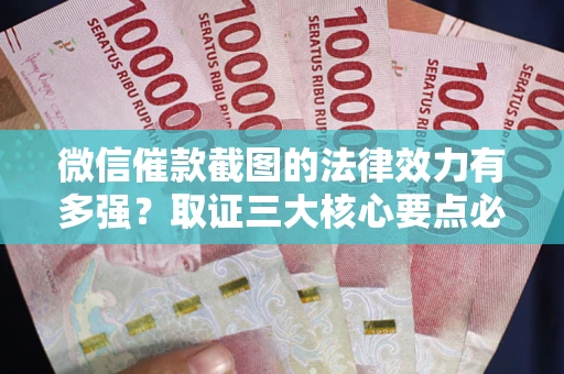 武汉微信催款截图的法律效力有多强？取证三大核心要点必须知道！