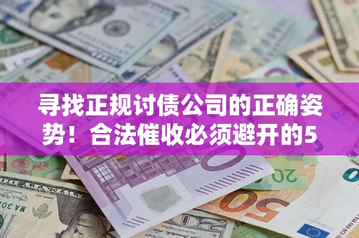 武汉寻找正规讨债公司的正确姿势！合法催收必须避开的5大雷区