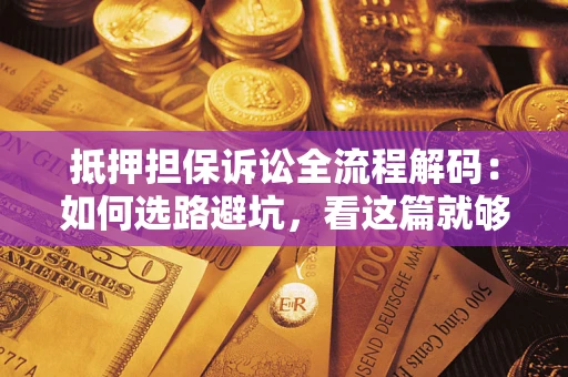 武汉抵押担保诉讼全流程解码：如何选路避坑，看这篇就够了