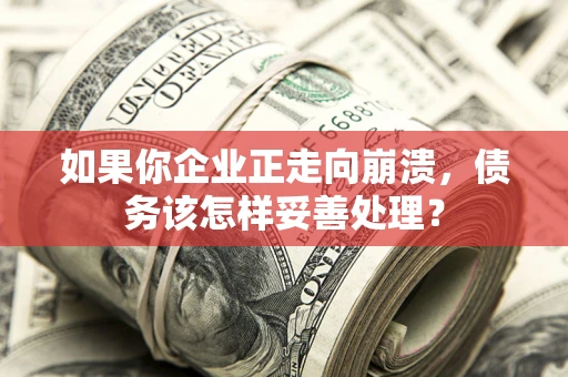 武汉如果你企业正走向崩溃，债务该怎样妥善处理？