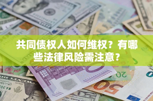 武汉共同债权人如何维权？有哪些法律风险需注意？