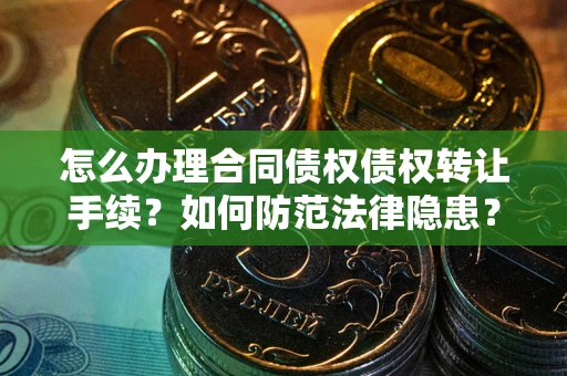 武汉怎么办理合同债权债权转让手续？如何防范法律隐患？
