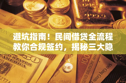 武汉避坑指南！民间借贷全流程教你合规签约，揭秘三大隐形陷阱