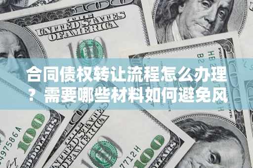 武汉合同债权转让流程怎么办理？需要哪些材料如何避免风险？