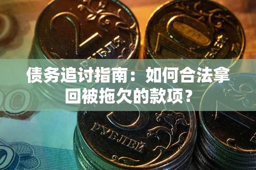 武汉债务追讨指南：如何合法拿回被拖欠的款项？