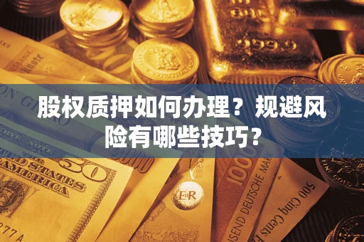 武汉股权质押如何办理？规避风险有哪些技巧？