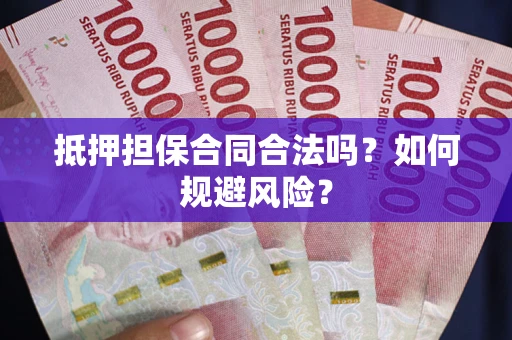 武汉抵押担保合同合法吗？如何规避风险？