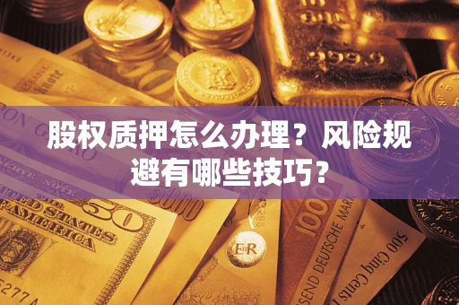 武汉股权质押怎么办理？风险规避有哪些技巧？