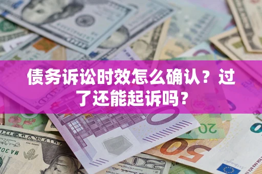 武汉债务诉讼时效怎么确认？过了还能起诉吗？