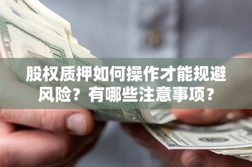 武汉股权质押如何操作才能规避风险？有哪些注意事项？