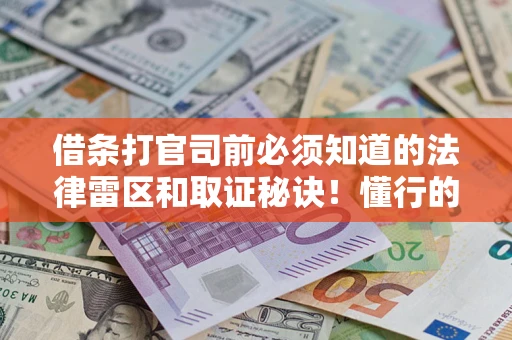 武汉借条打官司前必须知道的法律雷区和取证秘诀！懂行的人已经留好这些证据