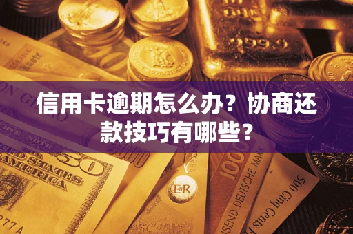 武汉信用卡逾期怎么办？协商还款技巧有哪些？