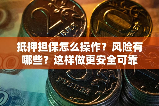 武汉抵押担保怎么操作？风险有哪些？这样做更安全可靠