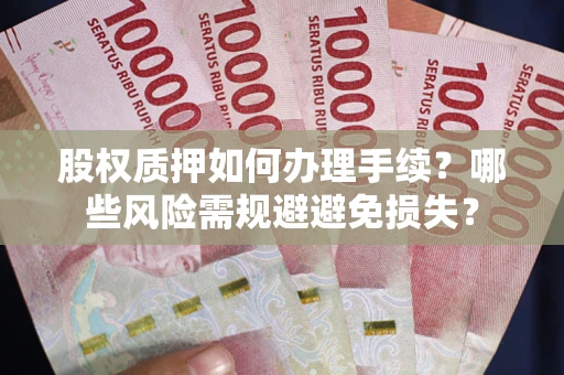 武汉股权质押如何办理手续？哪些风险需规避避免损失？