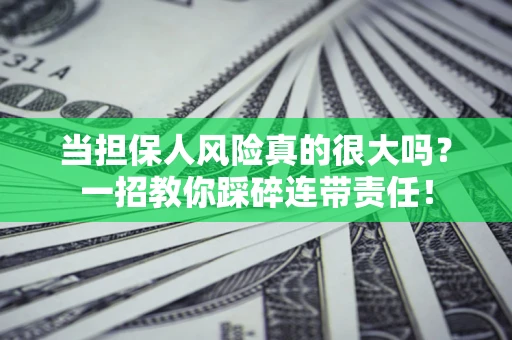 武汉当担保人风险真的很大吗？一招教你踩碎连带责任！