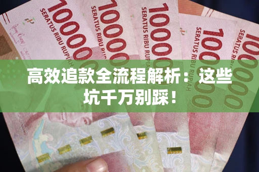 武汉高效追款全流程解析：这些坑千万别踩！