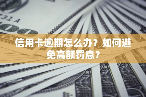 武汉信用卡逾期怎么办？如何避免高额罚息？