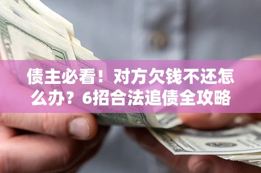 武汉债主必看！对方欠钱不还怎么办？6招合法追债全攻略
