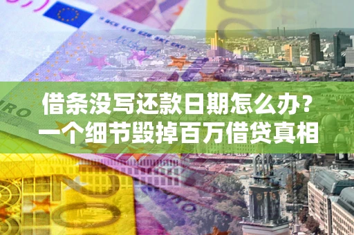 武汉借条没写还款日期怎么办？一个细节毁掉百万借贷真相