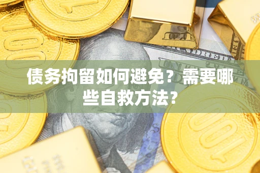 武汉债务拘留如何避免？需要哪些自救方法？